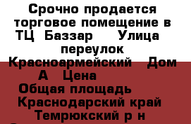 Срочно продается торговое помещение в ТЦ “Баззар“  › Улица ­ переулок Красноармейский › Дом ­ 1 А › Цена ­ 1 100 000 › Общая площадь ­ 24 - Краснодарский край, Темрюкский р-н, Старотитаровская ст-ца Недвижимость » Помещения продажа   